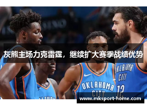灰熊主场力克雷霆，继续扩大赛季战绩优势