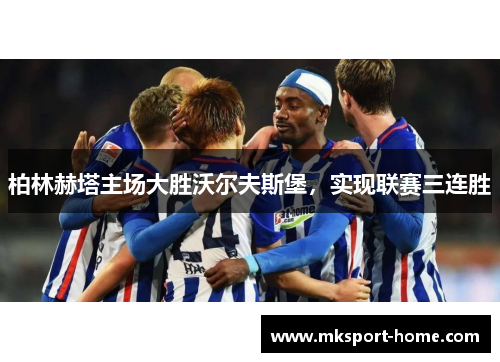 柏林赫塔主场大胜沃尔夫斯堡，实现联赛三连胜